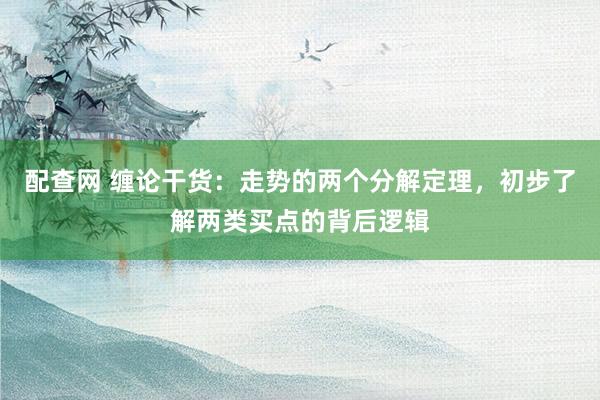 配查网 缠论干货：走势的两个分解定理，初步了解两类买点的背后逻辑