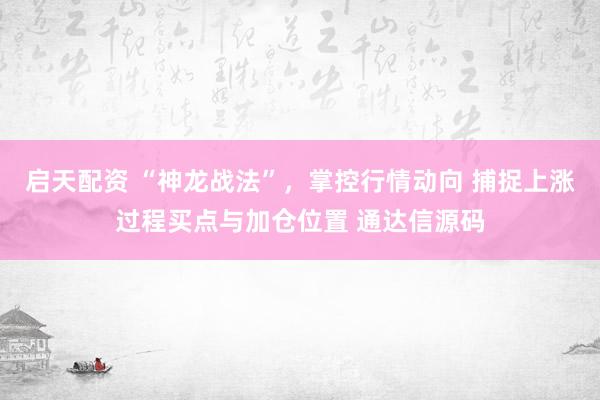 启天配资 “神龙战法”，掌控行情动向 捕捉上涨过程买点与加仓位置 通达信源码