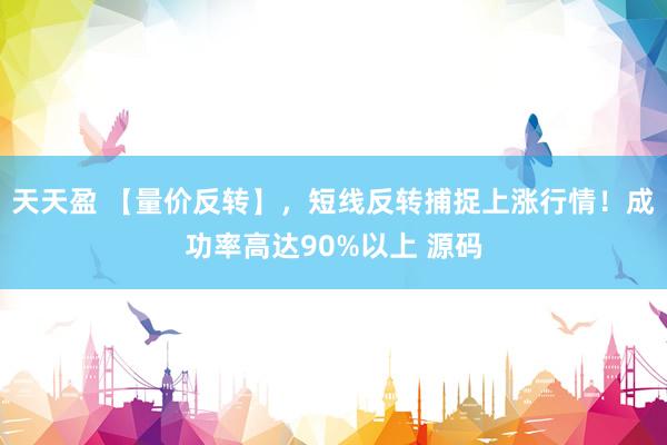 天天盈 【量价反转】，短线反转捕捉上涨行情！成功率高达90%以上 源码