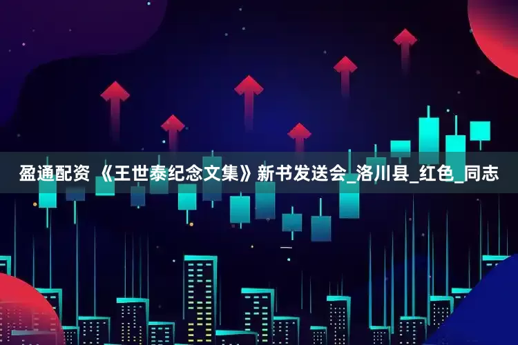 盈通配资 《王世泰纪念文集》新书发送会_洛川县_红色_同志