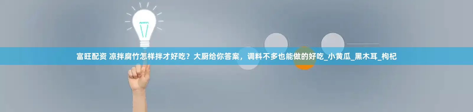 富旺配资 凉拌腐竹怎样拌才好吃？大厨给你答案，调料不多也能做的好吃_小黄瓜_黑木耳_枸杞