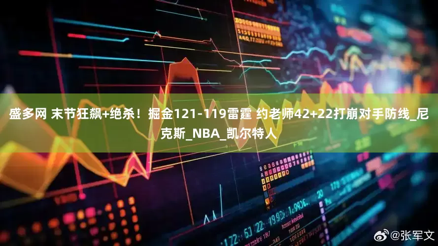 盛多网 末节狂飙+绝杀！掘金121-119雷霆 约老师42+22打崩对手防线_尼克斯_NBA_凯尔特人