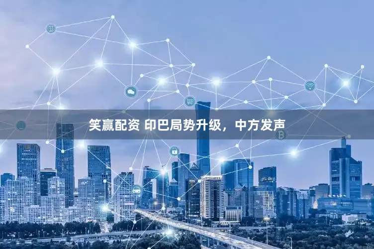 笑赢配资 印巴局势升级，中方发声