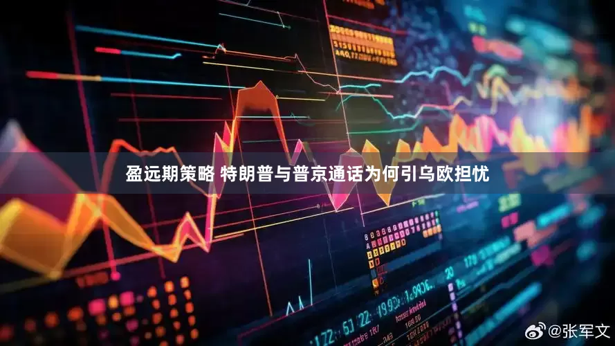 盈远期策略 特朗普与普京通话为何引乌欧担忧