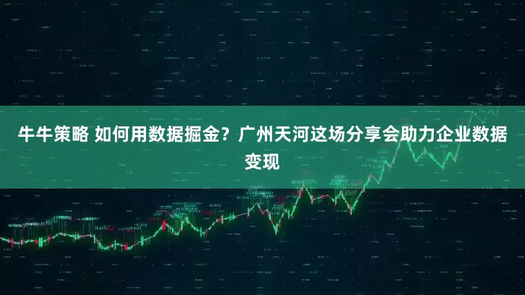 牛牛策略 如何用数据掘金？广州天河这场分享会助力企业数据变现