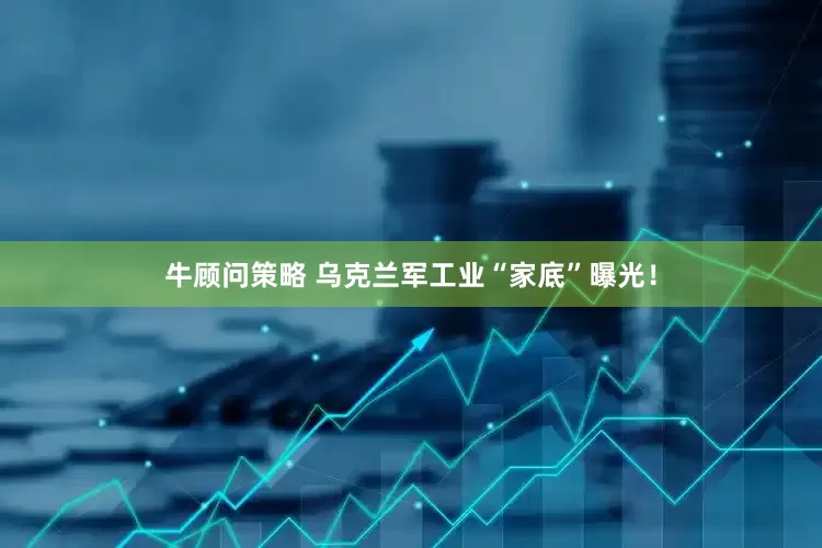 牛顾问策略 乌克兰军工业“家底”曝光！