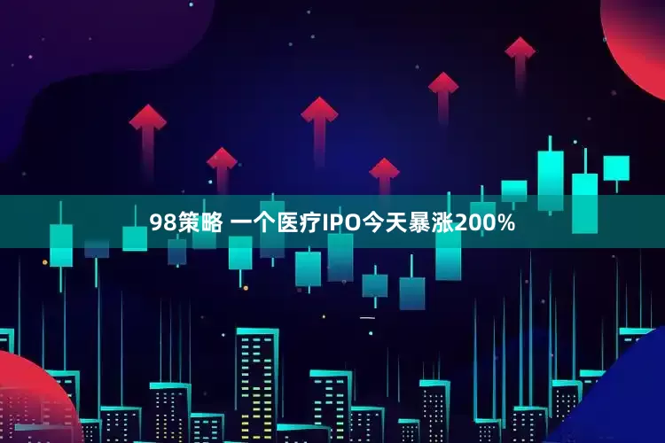98策略 一个医疗IPO今天暴涨200%